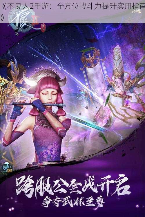 《不良人2手游：全方位战斗力提升实用指南》