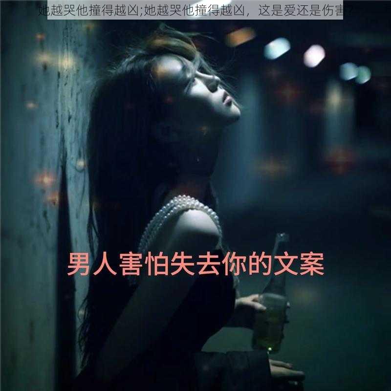 她越哭他撞得越凶;她越哭他撞得越凶，这是爱还是伤害？