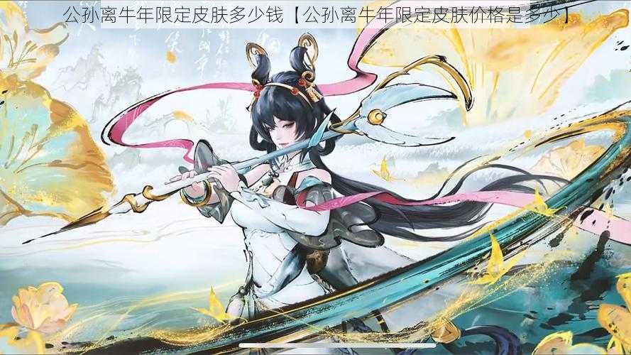 公孙离牛年限定皮肤多少钱【公孙离牛年限定皮肤价格是多少】