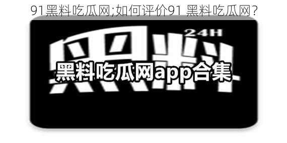 91黑料吃瓜网;如何评价91 黑料吃瓜网？