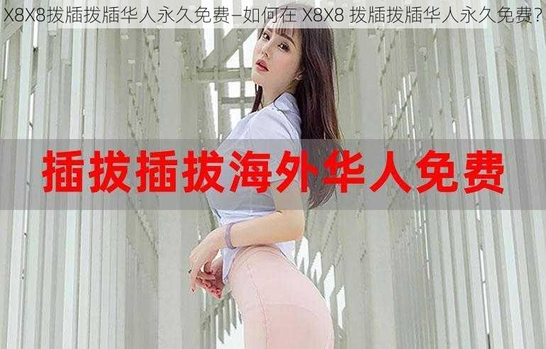 X8X8拨牐拨牐华人永久免费—如何在 X8X8 拨牐拨牐华人永久免费？