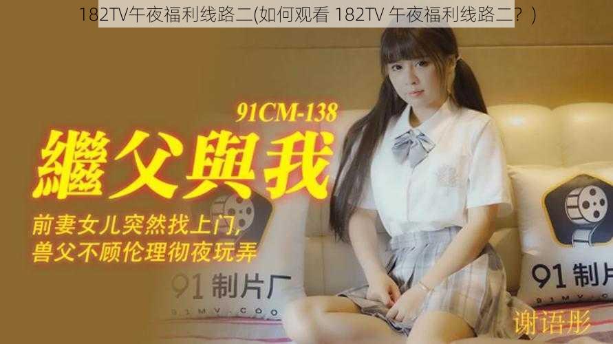 182TV午夜福利线路二(如何观看 182TV 午夜福利线路二？)