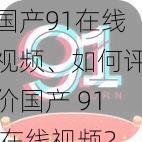 国产91在线视频、如何评价国产 91 在线视频？