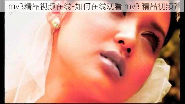 mv3精品视频在线-如何在线观看 mv3 精品视频？