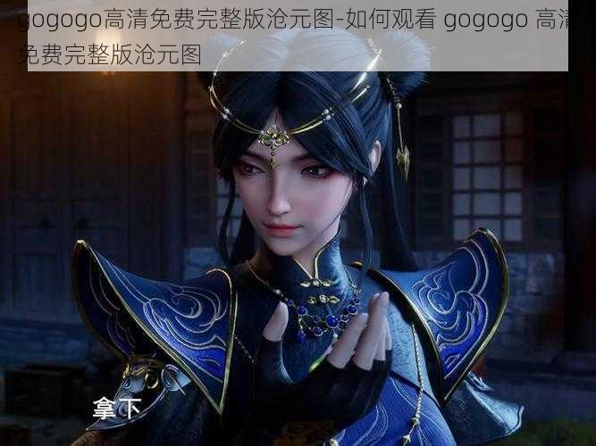 gogogo高清免费完整版沧元图-如何观看 gogogo 高清免费完整版沧元图