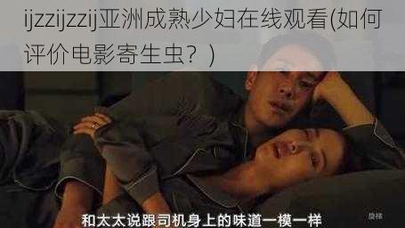 ijzzijzzij亚洲成熟少妇在线观看(如何评价电影寄生虫？)