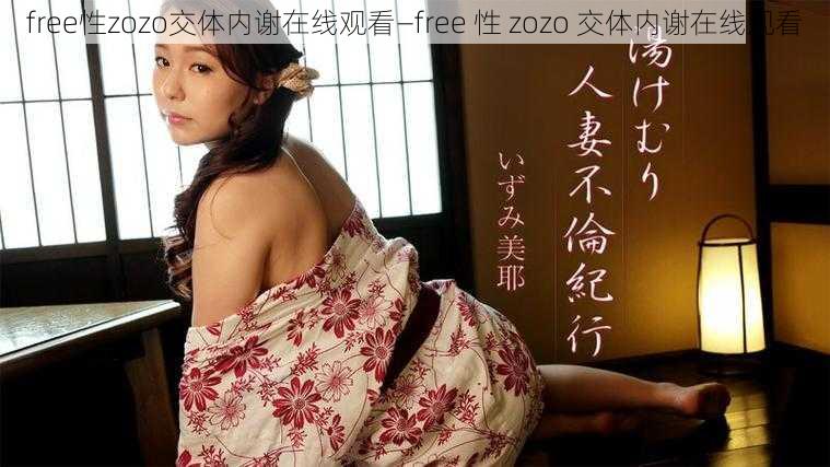 free性zozo交体内谢在线观看—free 性 zozo 交体内谢在线观看