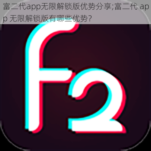 富二代app无限解锁版优势分享;富二代 app 无限解锁版有哪些优势？