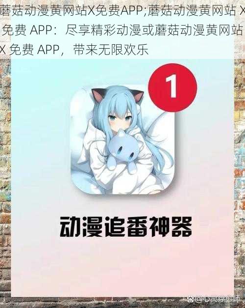 蘑菇动漫黄网站X免费APP;蘑菇动漫黄网站 X 免费 APP：尽享精彩动漫或蘑菇动漫黄网站 X 免费 APP，带来无限欢乐