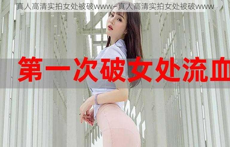 真人高清实拍女处被破www—真人高清实拍女处被破www