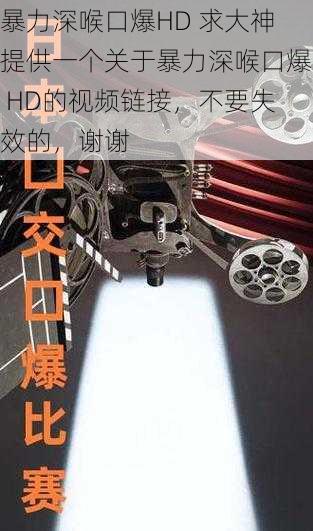 暴力深喉口爆HD 求大神提供一个关于暴力深喉口爆 HD的视频链接，不要失效的，谢谢