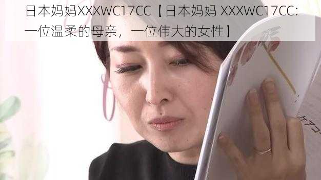 日本妈妈XXXWC17CC【日本妈妈 XXXWC17CC：一位温柔的母亲，一位伟大的女性】