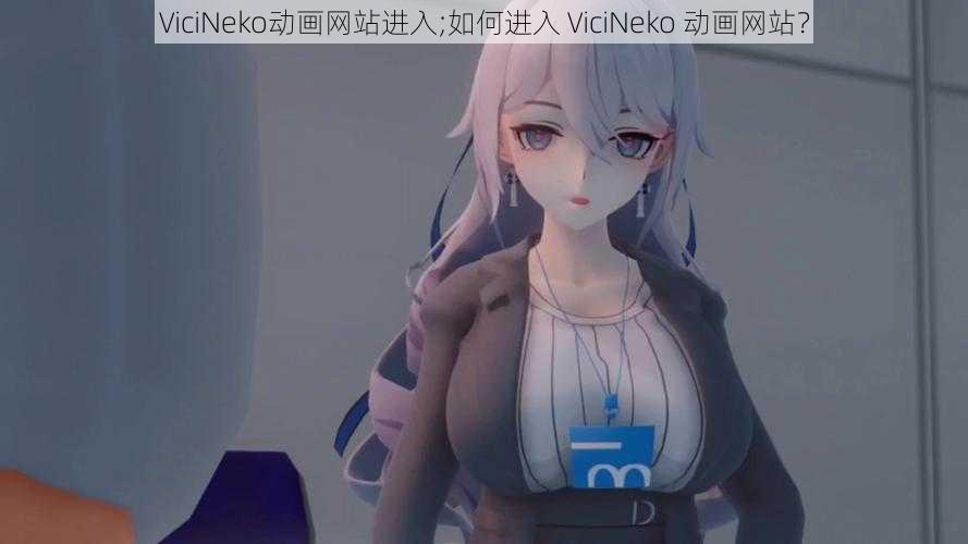 ViciNeko动画网站进入;如何进入 ViciNeko 动画网站？