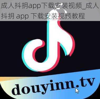 成人抖抈app下载安装视频_成人抖抈 app 下载安装视频教程