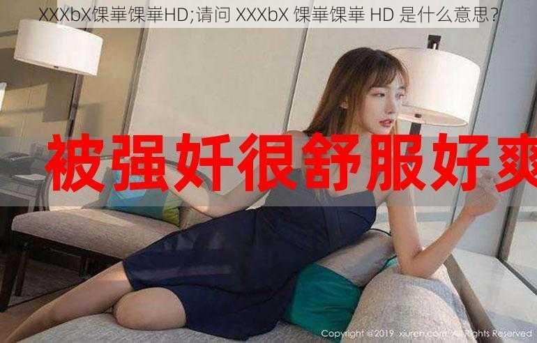 XXXbX馃崋馃崋HD;请问 XXXbX 馃崋馃崋 HD 是什么意思？