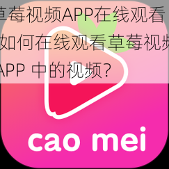 草莓视频APP在线观看_如何在线观看草莓视频 APP 中的视频？