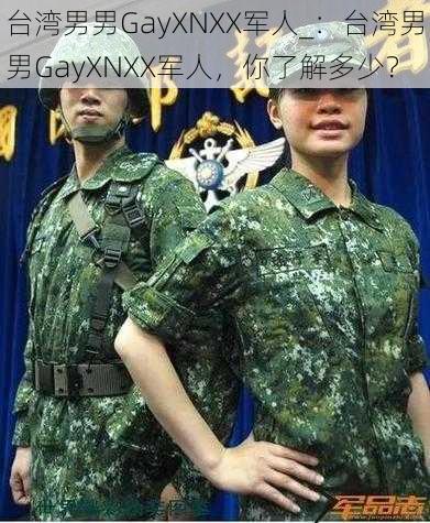 台湾男男GayXNXX军人_：台湾男男GayXNXX军人，你了解多少？