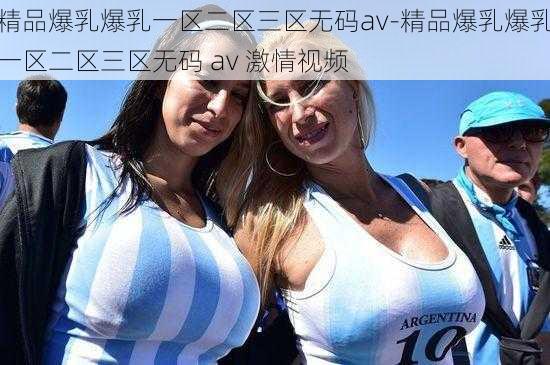 精品爆乳爆乳一区二区三区无码av-精品爆乳爆乳一区二区三区无码 av 激情视频