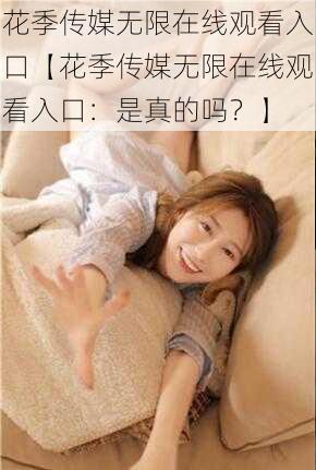 花季传媒无限在线观看入口【花季传媒无限在线观看入口：是真的吗？】