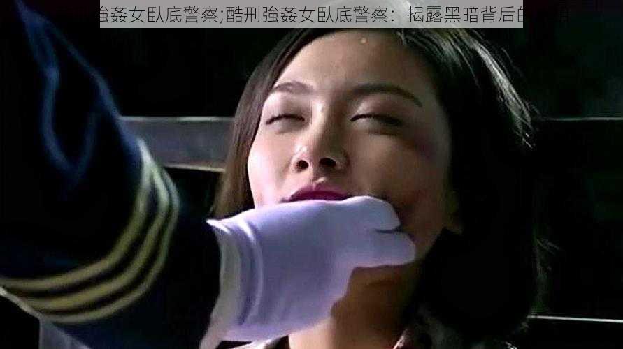 酷刑強姦女臥底警察;酷刑強姦女臥底警察：揭露黑暗背后的真相