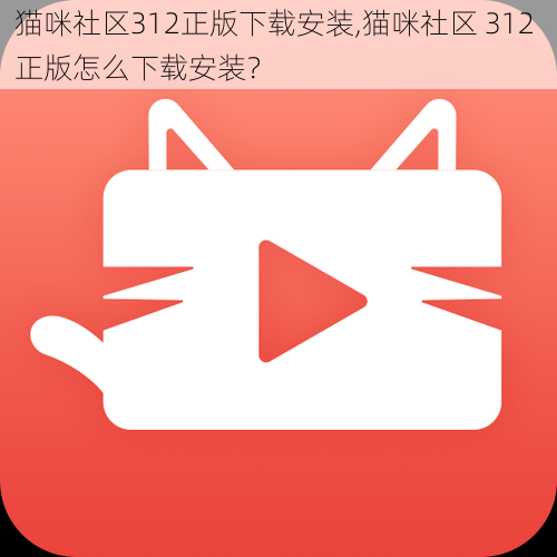 猫咪社区312正版下载安装,猫咪社区 312 正版怎么下载安装？