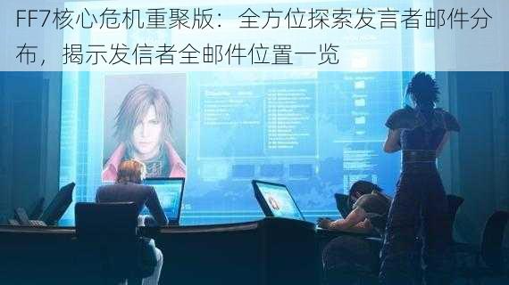 FF7核心危机重聚版：全方位探索发言者邮件分布，揭示发信者全邮件位置一览