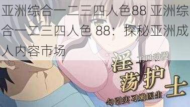 亚洲综合一二三四人色88 亚洲综合一二三四人色 88：探秘亚洲成人内容市场