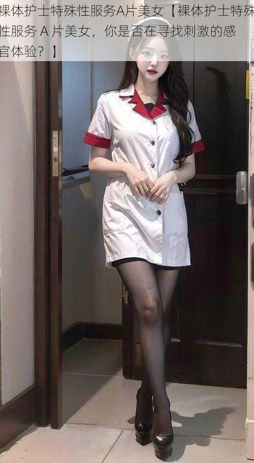 裸体护士特殊性服务A片美女【裸体护士特殊性服务 A 片美女，你是否在寻找刺激的感官体验？】