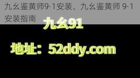 九幺鉴黄师9·1安装、九幺鉴黄师 9·1 安装指南