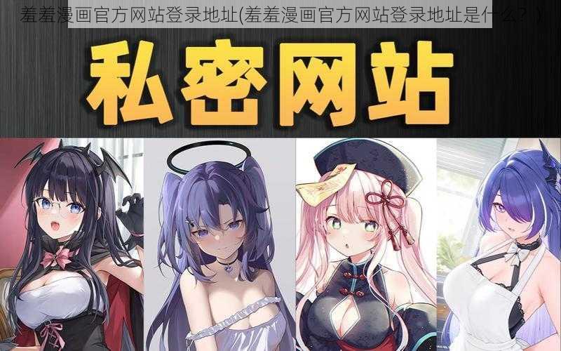 羞羞漫画官方网站登录地址(羞羞漫画官方网站登录地址是什么？)