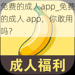 免费的成人app_免费的成人 app，你敢用吗？