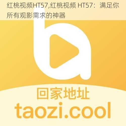 红桃视频HT57,红桃视频 HT57：满足你所有观影需求的神器