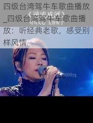 四级台湾驾牛车歌曲播放_四级台湾驾牛车歌曲播放：听经典老歌，感受别样风情