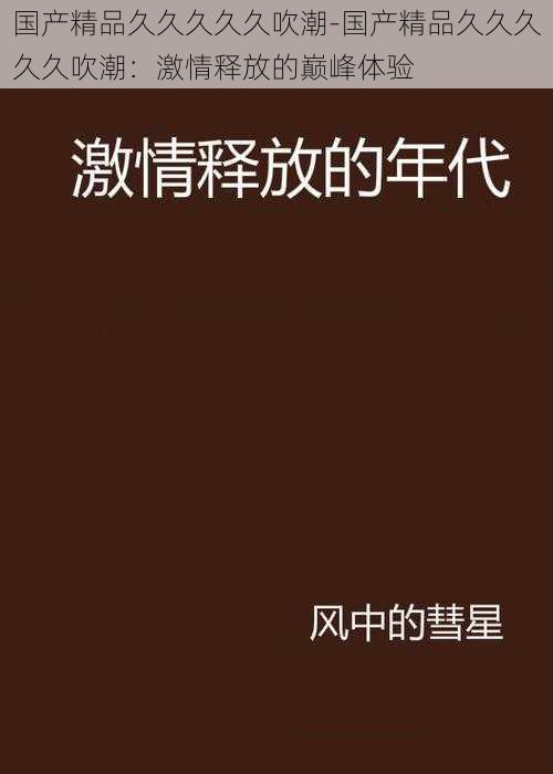 国产精品久久久久久吹潮-国产精品久久久久久吹潮：激情释放的巅峰体验