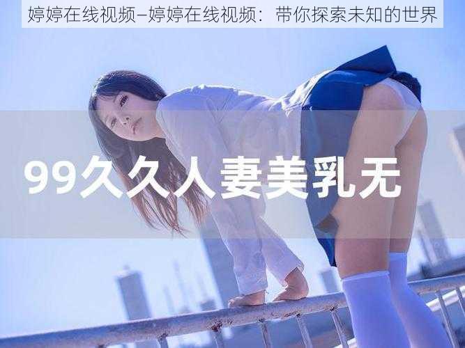 婷婷在线视频—婷婷在线视频：带你探索未知的世界