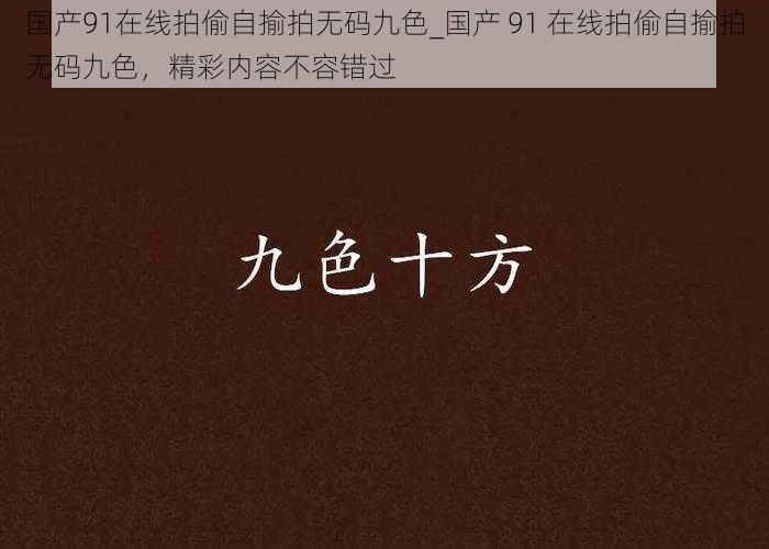 国产91在线拍偷自揄拍无码九色_国产 91 在线拍偷自揄拍无码九色，精彩内容不容错过