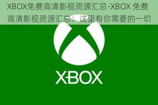 XBOX免费高清影视资源汇总-XBOX 免费高清影视资源汇总：这里有你需要的一切