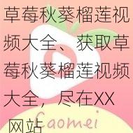 草莓秋葵榴莲视频大全、获取草莓秋葵榴莲视频大全，尽在XX 网站