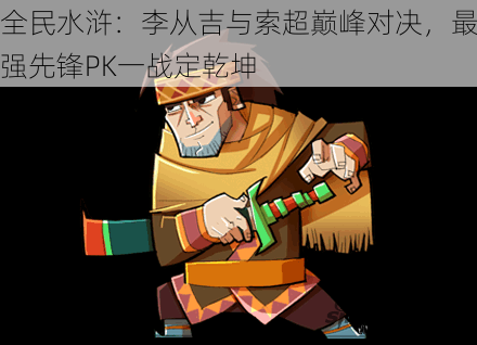 全民水浒：李从吉与索超巅峰对决，最强先锋PK一战定乾坤