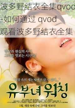 波多野结衣全集qvod-如何通过 qvod 观看波多野结衣全集