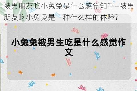 被男朋友吃小兔兔是什么感觉知乎—被男朋友吃小兔兔是一种什么样的体验？