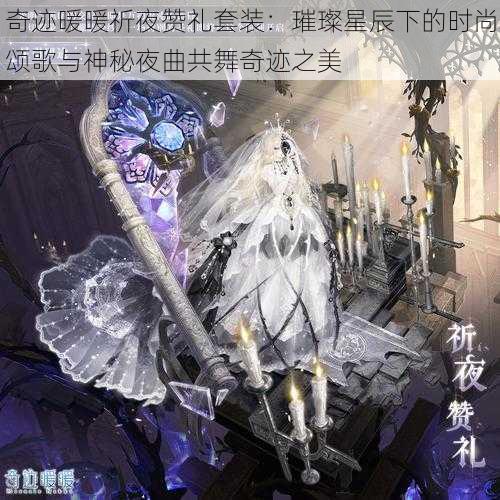 奇迹暖暖祈夜赞礼套装：璀璨星辰下的时尚颂歌与神秘夜曲共舞奇迹之美