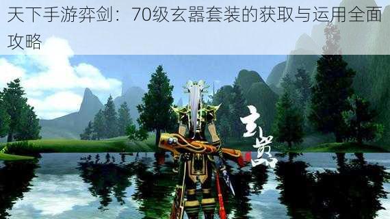 天下手游弈剑：70级玄嚣套装的获取与运用全面攻略