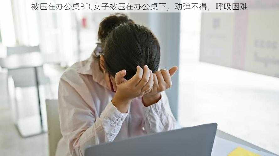 被压在办公桌BD,女子被压在办公桌下，动弹不得，呼吸困难