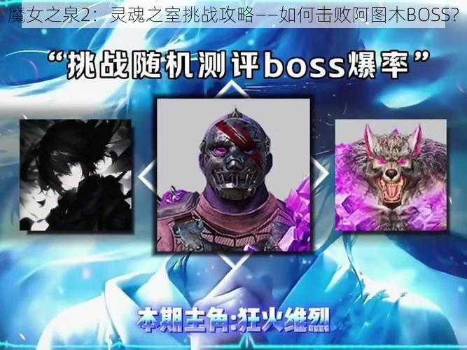 魔女之泉2：灵魂之室挑战攻略——如何击败阿图木BOSS？