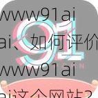 www91aiai、如何评价www91aiai这个网站？