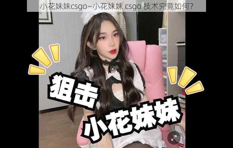 小花妹妹csgo—小花妹妹 csgo 技术究竟如何？