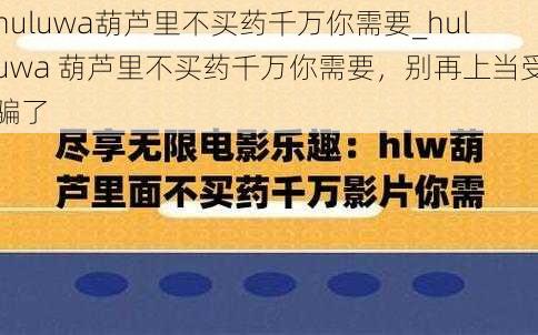 huluwa葫芦里不买药千万你需要_huluwa 葫芦里不买药千万你需要，别再上当受骗了