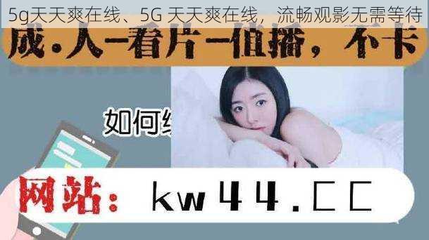 5g天天爽在线、5G 天天爽在线，流畅观影无需等待