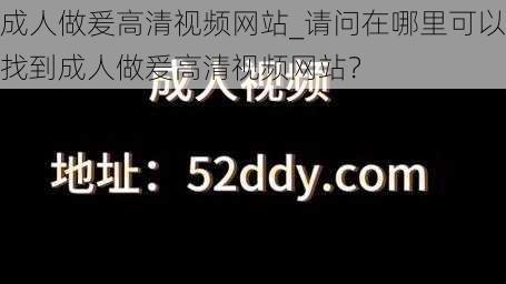 成人做爰高清视频网站_请问在哪里可以找到成人做爰高清视频网站？